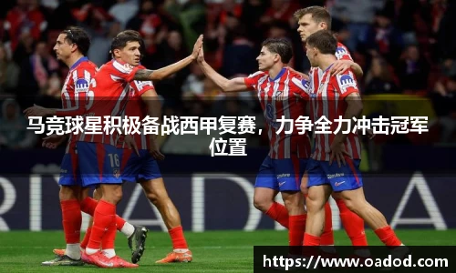 马竞球星积极备战西甲复赛，力争全力冲击冠军位置