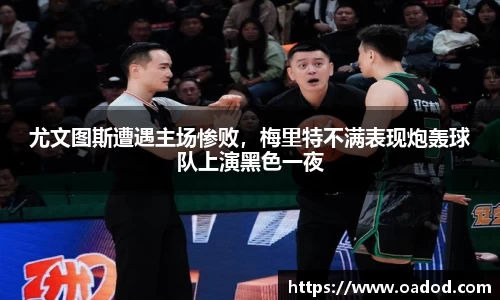 尤文图斯遭遇主场惨败，梅里特不满表现炮轰球队上演黑色一夜