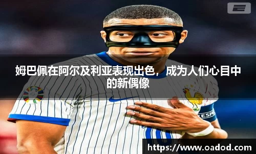 姆巴佩在阿尔及利亚表现出色，成为人们心目中的新偶像