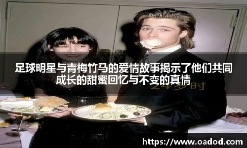 足球明星与青梅竹马的爱情故事揭示了他们共同成长的甜蜜回忆与不变的真情